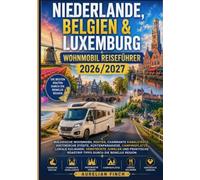 Niederlande, Belgien & Luxemburg Wohnmobil Reiseführer 2026/2027: Malerische Wohnmobil Routen,charmante Kanalstädte,historische ... Roadtrip Tipps durch die Benelux Region