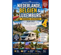 Niederlande, Belgien & Luxemburg Wohnmobil Reiseführer 2026/2027: Malerische Wohnmobilrouten durch Amsterdam, Brügge, Gent, Giethoorn, die Ardennen, ... und regionalem Genuss