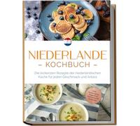 Niederlande Kochbuch: Die leckersten Rezepte der niederländischen Küche für jeden Geschmack und Anlass - inkl. Brotrezepten, Fingerfood, Aufstrichen & Getränken