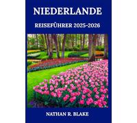 NIEDERLANDE REISEFÜHRER 2025-2026: Einblicke in Städte, kulinarische Vielfalt, Kultur und das tägliche Leben