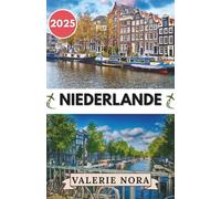 NIEDERLANDE REISEFÜHRER 2025: Ein aktuelles und umfassendes Niederlande-Erlebnis: Sehenswerte Ziele, Geheimtipps, Übernachtungsmöglichkeiten, beste Reisezeit und wichtige Reisetipps.