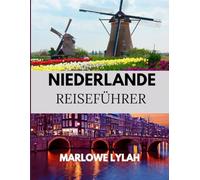 NIEDERLANDE REISEFÜHRER 2025: Eine farbenfrohe Reise durch das Land der Fahrräder, Deiche und des holländischen Charmes