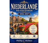 NIEDERLANDE REISEFÜHRER 2026-2027: Amsterdam, Rotterdam, Utrecht und die Tulpenregion mit praktischen Reiserouten, Karten und Spartipps entdecken