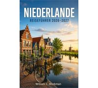 NIEDERLANDE REISEFÜHRER 2026-2027: Ein Begleiter durch Holland, Friesland, Zeeland und den Norden mit Fahrradkarten und kulturellen Einblicken