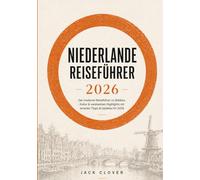 NIEDERLANDE REISEFÜHRER 2026: Der moderne Reiseführer für Amsterdam, Rotterdam und versteckte Juwelen der Niederlande: Aktuelle Visabestimmungen, clevere Budgetplanung und Insider-Tipps.