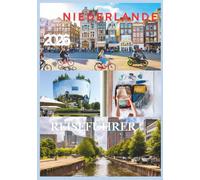 NIEDERLANDE REISEFÜHRER 2026: Der vollständige Reiseführer zur Erkundung niederländischer Städte, Kanäle, Windmühlen, Tulpenfelder und verborgener Schätze