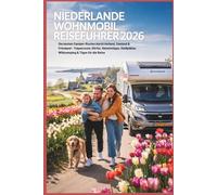 Niederlande Wohnmobil Reiseführer 2026: Die besten Camper-Routen durch Holland, Zeeland & Friesland - Tulpenroute, Dörfer, Geheimtipps, Stellplätze, Wildcamping & Tipps für die Reise
