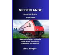 NIEDERLANDE ZUG REISEFÜHRER 2025-2026: Malerische Reisen, kulturelle Schätze und nachhaltige Abenteuer mit der Bahn