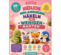 NIEDLICHE MINI-AMIGURUMIS HÄKELN MIT WENIGEN NÄHTEN: 30 schnelle und einfache Amigurumi-Anleitungen für winzige Plüschtiere mit minimalem Nähaufwand
