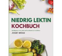 NIEDRIG LEKTIN KOCHBUCH: Lektinbewusst kochen für eine bessere Verdauung, weniger Entzündungen und mehr Energie (Ratgeber für spezielle Ernährungsweisen)