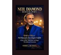 Niel diamond Biography: Wild at Heart: Neil Diamond's New Chapter Unfolds, A Story of Pain, Achievement, and Songs That Influenced Generations
