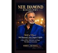 Niel diamond Biography: Wild at Heart: Neil Diamond's New Chapter Unfolds, A Story of Pain, Achievement, and Songs That Influenced Generations