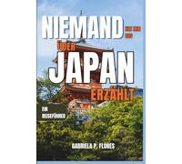 Niemand hat mir das über Japan erzählt: Ein Reiseführer für Insider zu Kultur, Essen, Tempeln, Transport und Tagesausflügen aus Tokio, Kyoto und Osaka.
