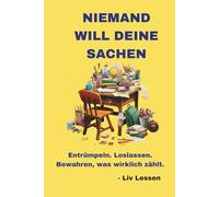 Niemand will deine Sachen: Wie du entrümpelst, loslässt - und bewahrst, was wirklich zählt