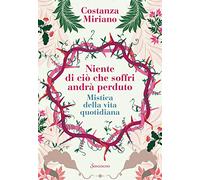 Niente di ciò che soffri andrà perduto. Mistica della vita quotidiana (Varia)
