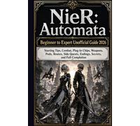NieR: Automata Beginner to Expert Unofficial Guide 2026: Starting Tips, Combat, Plug-In Chips, Weapons, Pods, Routes, Side Quests, Endings, Secrets, and Full Completion