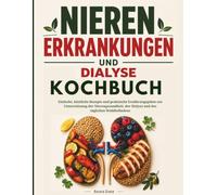 Nieren erkrankungen und Dialyse Kochbuch: Einfache, köstliche Rezepte und praktische Ernährungspläne zur Unterstützung der Nierengesundheit, der Dialyse und des täglichen Wohlbefindens