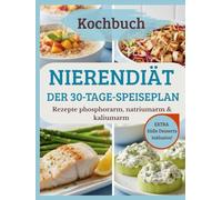 Nierendiät: Der 30-Tage-Speiseplan: Das Kochbuch zur Unterstützung der Nierengesundheit. Rezepte phosphorarm, natriumarm & kaliumarm. Inklusive Einkaufslisten und Austauschtabellen.