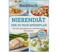 Nierendiät: Der 30-Tage-Speiseplan: Das Kochbuch zur Unterstützung der Nierengesundheit. Rezepte phosphorarm, natriumarm & kaliumarm. Inklusive Einkaufslisten und Austauschtabellen.
