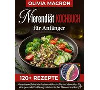 Nierendiät Kochbuch für Anfänger: Einfache natriumarme, kaliumarme und phosphorarme Rezepte zur Unterstützung der Nierenfunktion, Kontrolle der Symptome und Verbesserung Ihrer Lebensqualität