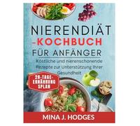Nierendiät-Kochbuch für Anfänger: Köstliche und nierenschonende Rezepte zur Unterstützung Ihrer Gesundheit (Quick & Delicious Cookbooks)