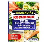 NIERENDIÄT KOCHBUCH FÜR DIE HEIßLUFTFRITTEUSE FÜR FRISCH DIAGNOSTIZIERTE: Einfache natriumarme Mahlzeiten für Einsteiger im Umgang mit chronischer Nierenerkrankung