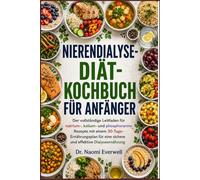 NIERENDIALYSE-DIÄT-KOCHBUCH FÜR ANFÄNGER: Der vollständige Leitfaden für natrium-, kalium- und phosphorarme Rezepte mit einem 30-Tage-Ernährungsplan für eine sichere und effektive Dialyseernährung