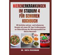 NIERENERKRANKUNGEN IM STADIUM 4 FÜR SENIOREN KOCHBUCH: 80 köstliche natrium- und kaliumarme Rezepte mit einem 30-Tage-Ernährungsplan zur Unterstützung ... (Nierenfreundliche Ernährung für Senioren)