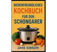 NIERENFREUNDLICHES KOCHBUCH FÜR DEN SCHONGARER: Einfache Natriumarme und Kaliumarme Rezepte für Gesunde Nieren mit dem Slow Cooker