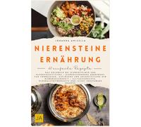 Nierensteine Ernährung: Das Kochbuch bei Nierensteinen und Niereninsuffizienz - Nierenschonende Ernährung zur Vorbeugung, Auflösung und Unterstützung der Nierengesundheit
