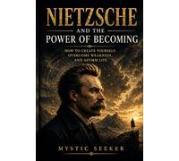 NIETZSCHE AND THE POWER OF BECOMING: How to Create Yourself, Overcome Weakness, and Affirm Life