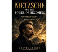 NIETZSCHE AND THE POWER OF BECOMING: How to Create Yourself, Overcome Weakness, and Affirm Life (The Inner Mastery Series)