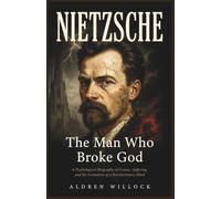 Nietzsche: The Man Who Broke God: A Psychological Biography of Genius, Suffering, and the Formation of a Revolutionary Mind