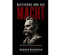 Nietzsche und die Macht: Der Wille zur Macht und die Kunst, sich selbst zu werden (Friedrich Nietzsche Sammlung)