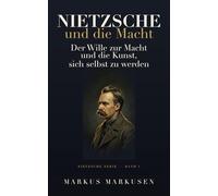 Nietzsche und die Macht: Der Wille zur Macht und die Kunst, sich selbst zu werden (Friedrich Nietzsche Sammlung)
