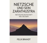 Nietzsche und sein Zarathustra: Nietzsches Botschaft neu gelesen