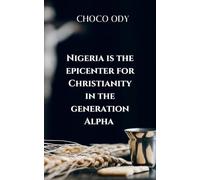 NIGERIA IS THE EPICENTER FOR CHRISTIANITY IN THE GENERATION ALPHA: Examines the role of the church, parents, and society in raising a spiritually strong Generation Alpha