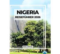 NIGERIA REISEFÜHRER 2026: Ihr unverzichtbarer Reiseführer zur Erkundung der riesigen Städte Afrikas, ihrer Kultur und Geschichte