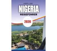 NIGERIA Reiseführer 2026: Nigeria Abenteuer- und Urlaubsführer 2026 Entdecken Sie Kultur, Essensrouten, Strände, Nationalparks und Insider-Reisegeheimnisse