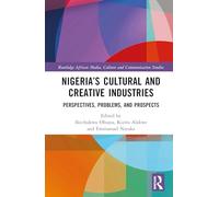 Nigeria’s Cultural and Creative Industries: Perspectives, Problems, and Prospects (Routledge African Media, Culture and Communication Studies)