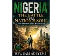 Nigeria: The Battle for a Nation's Soul: Faith, Corruption, Revival, and the Search for Nigeria's Divine Destiny