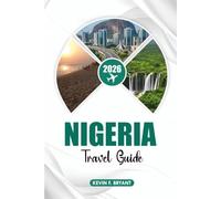 NIGERIA Travel Guide 2026: The Ultimate Nigeria Vacation Guide to Lagos Abuja Wildlife Safaris Cultural Festivals Beaches Local Food Hidden Gems and ... Transportation Food Culture and Adventure