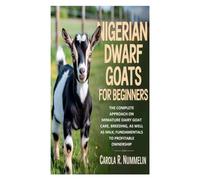 Nigerian Dwarf Goats for Beginners: The Complete Approach on Miniature Dairy Goat Care, Breeding, as well as Milk; Fundamentals to Profitable Ownership