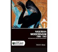 Nigerian Modernism 1900-1965: Anti-Europeanisation, Nationalism, and Avant-garde Art