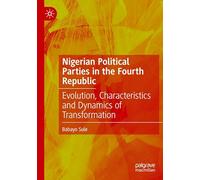 Nigerian Political Parties in the Fourth Republic: Evolution, Characteristics and Dynamics of Transformation
