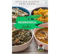 Nigerianisch kochen - Hole Dir Nigeria nach Hause - Schritt für Schritt afrikanisches Lebenslust: so lernst du gesund und ausgewogen kochen mit afrikanischen Zutaten