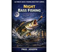 Night Bass Fishing: The Complete Guide to Catching Bass After Dark (Ultimate Bass Fishing Mastery)
