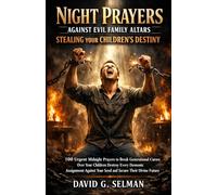Night Prayers Against Evil Family Altars Stealing Your Children's Destiny: 100 Urgent Midnight Prayers to Break Generational Curses Over Your Children Destroy Every Demonic Assignment
