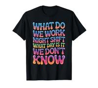 Night Shift What Day Is It We Don't Know - Camiseta