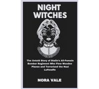 Night Witches: The Untold Story of Stalin’s All-Female Bomber Regiment Who Flew Wooden Planes and Terrorized the Nazi Luftwaffe